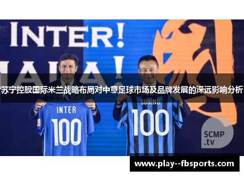 苏宁控股国际米兰战略布局对中意足球市场及品牌发展的深远影响分析