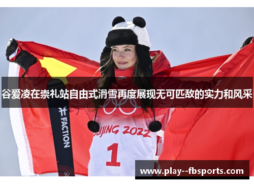 谷爱凌在崇礼站自由式滑雪再度展现无可匹敌的实力和风采