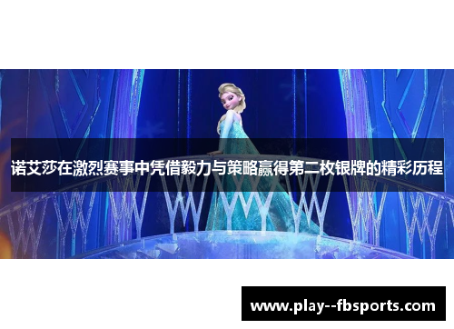 诺艾莎在激烈赛事中凭借毅力与策略赢得第二枚银牌的精彩历程