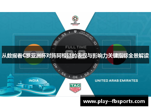 从数据看C罗亚洲杯对阵阿根廷的表现与影响力关键指标全景解读