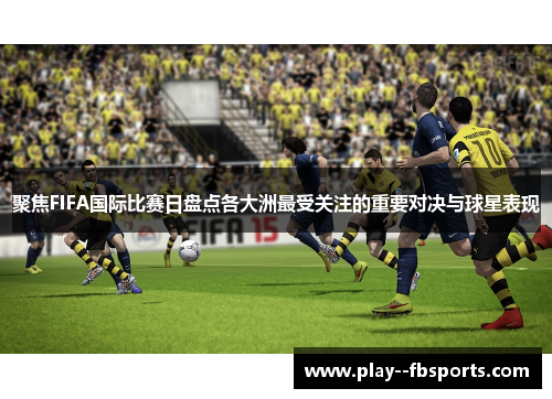 聚焦FIFA国际比赛日盘点各大洲最受关注的重要对决与球星表现