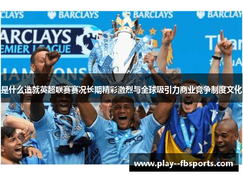 是什么造就英超联赛赛况长期精彩激烈与全球吸引力商业竞争制度文化