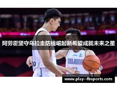 阿劳霍坚守乌拉圭防线崛起新希望成就未来之星