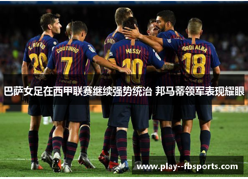 巴萨女足在西甲联赛继续强势统治 邦马蒂领军表现耀眼