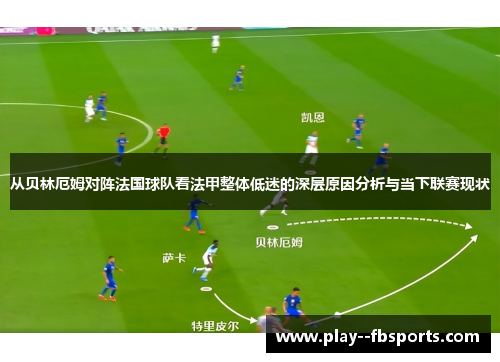 从贝林厄姆对阵法国球队看法甲整体低迷的深层原因分析与当下联赛现状