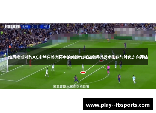 维尼修斯对阵AC米兰在美洲杯中的关键作用深度解析战术影响与胜负走向评估