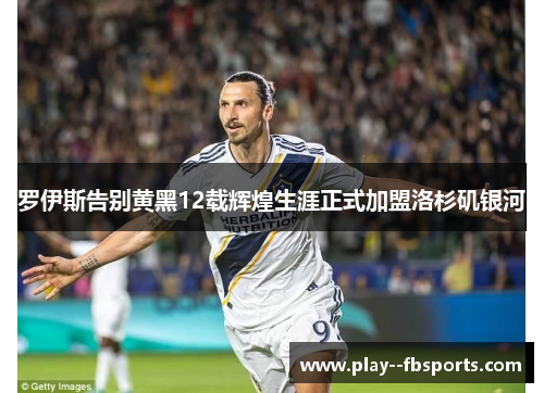 罗伊斯告别黄黑12载辉煌生涯正式加盟洛杉矶银河